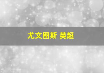 尤文图斯 英超